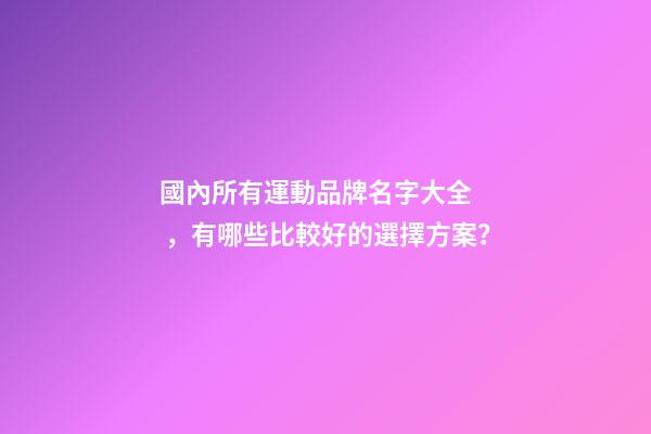 國內所有運動品牌名字大全，有哪些比較好的選擇方案？